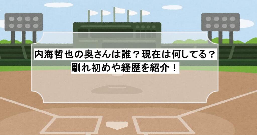 内海哲也の奥さんは誰？現在は何してる？馴れ初めや経歴を紹介！