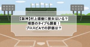 【阪神】村上頌樹に彼女はいる？理想のタイプも調査！プロスピAでの評価は？