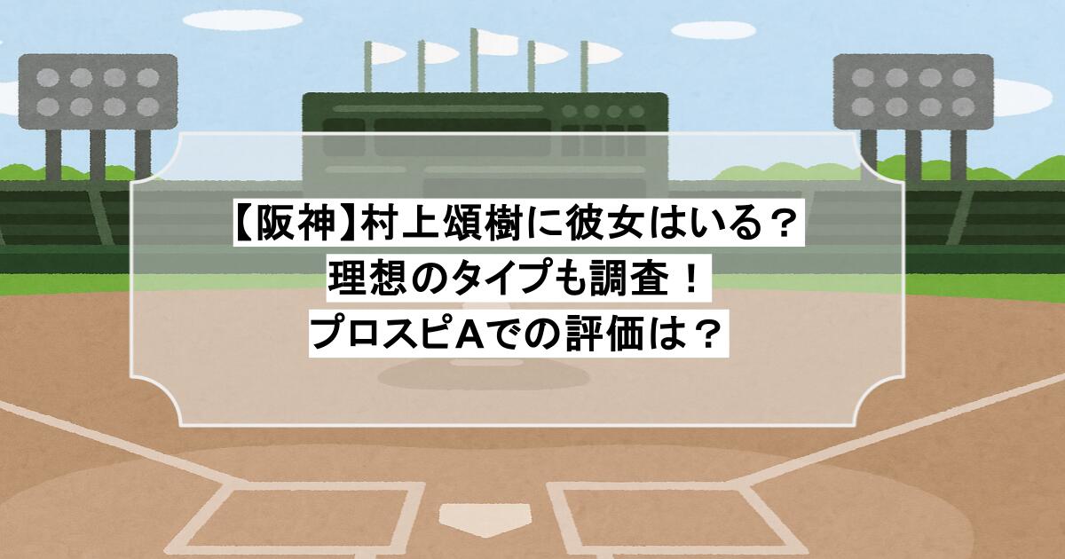 【阪神】村上頌樹に彼女はいる？理想のタイプも調査！プロスピAでの評価は？