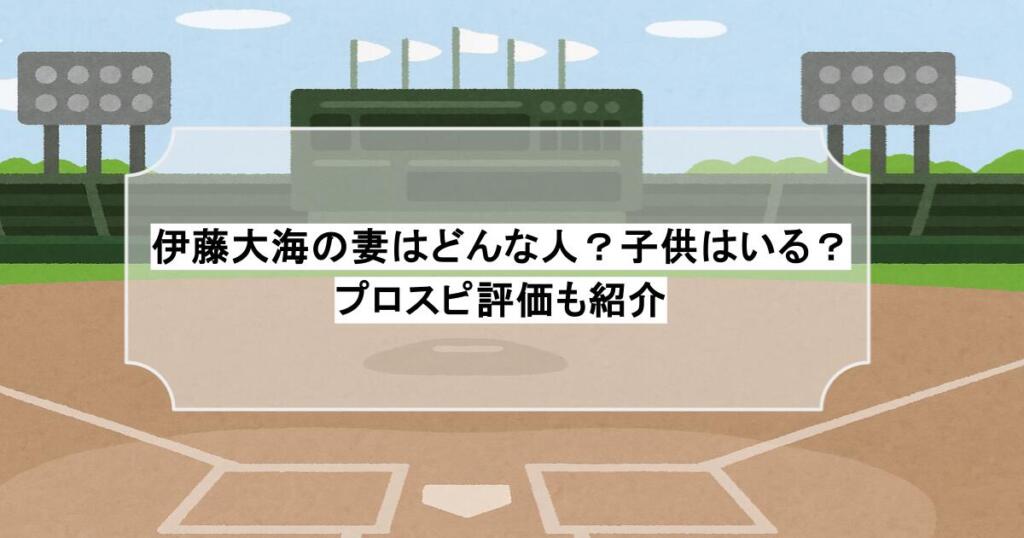 伊藤大海の妻はどんな人？子供はいる？プロスピ評価も紹介