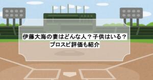 伊藤大海の妻はどんな人？子供はいる？プロスピ評価も紹介