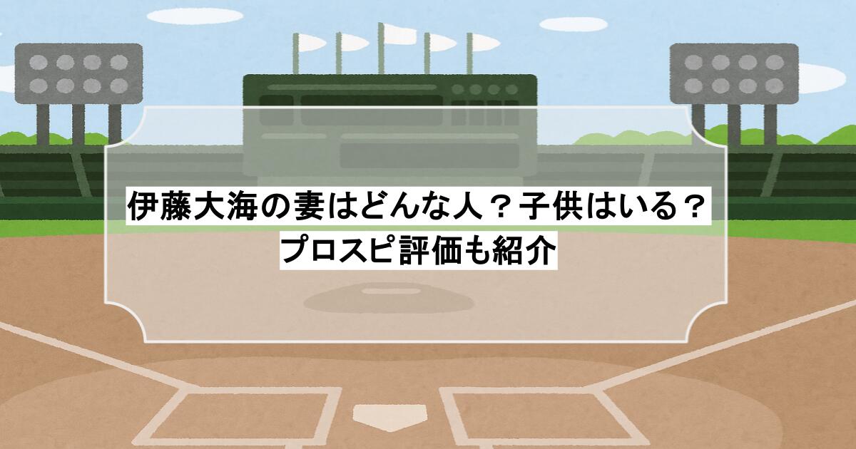 伊藤大海の妻はどんな人？子供はいる？プロスピ評価も紹介