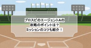 プロスピのエージェントAの攻略のポイントは？ミッションのコツも紹介！