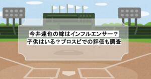 今井達也の嫁はインフルエンサー？子供はいる？プロスピでの評価も調査