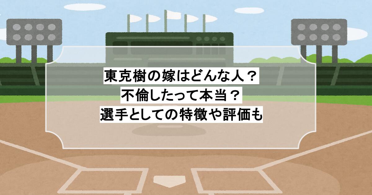 東克樹の嫁はどんな人？不倫したって本当？選手としての特徴や評価も
