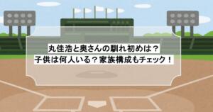 丸佳浩と奥さんの馴れ初めは？子供は何人いる？家族構成もチェック！