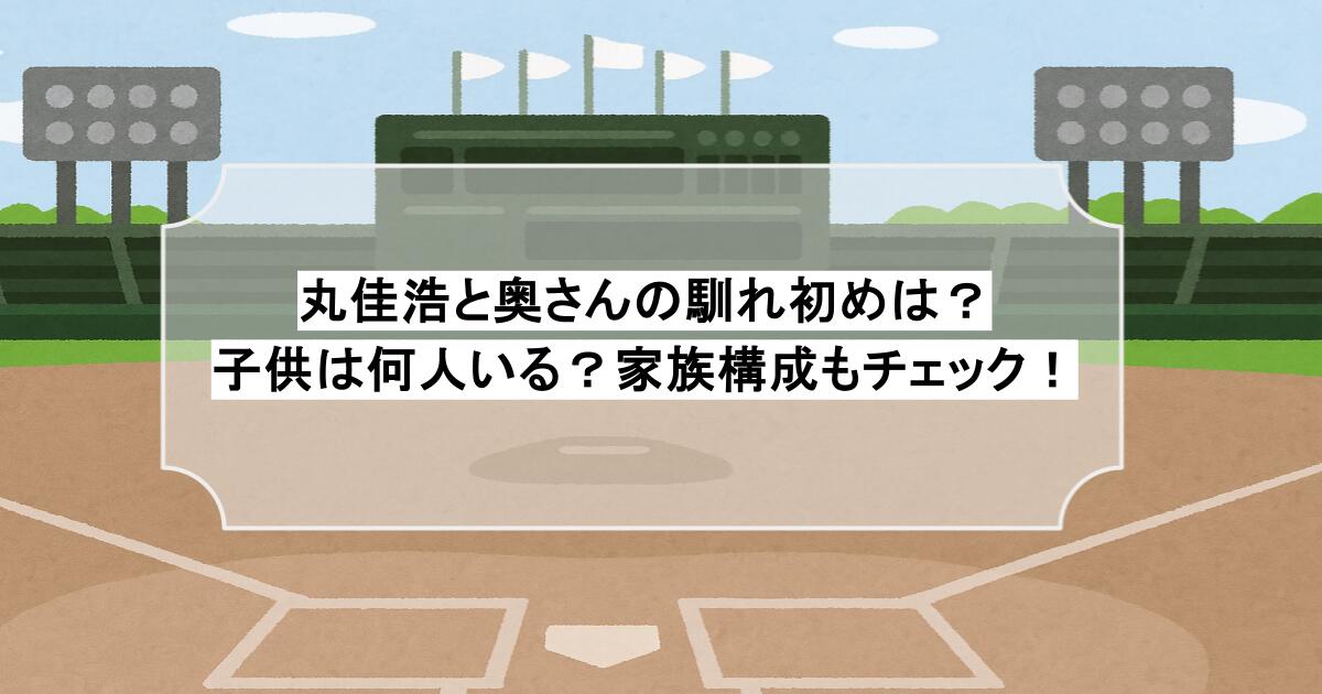 丸佳浩と奥さんの馴れ初めは？子供は何人いる？家族構成もチェック！