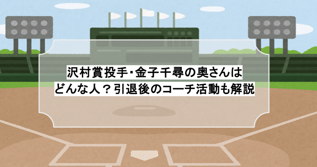 沢村賞投手・金子千尋の奥さんはどんな人？引退後のコーチ活動も解説
