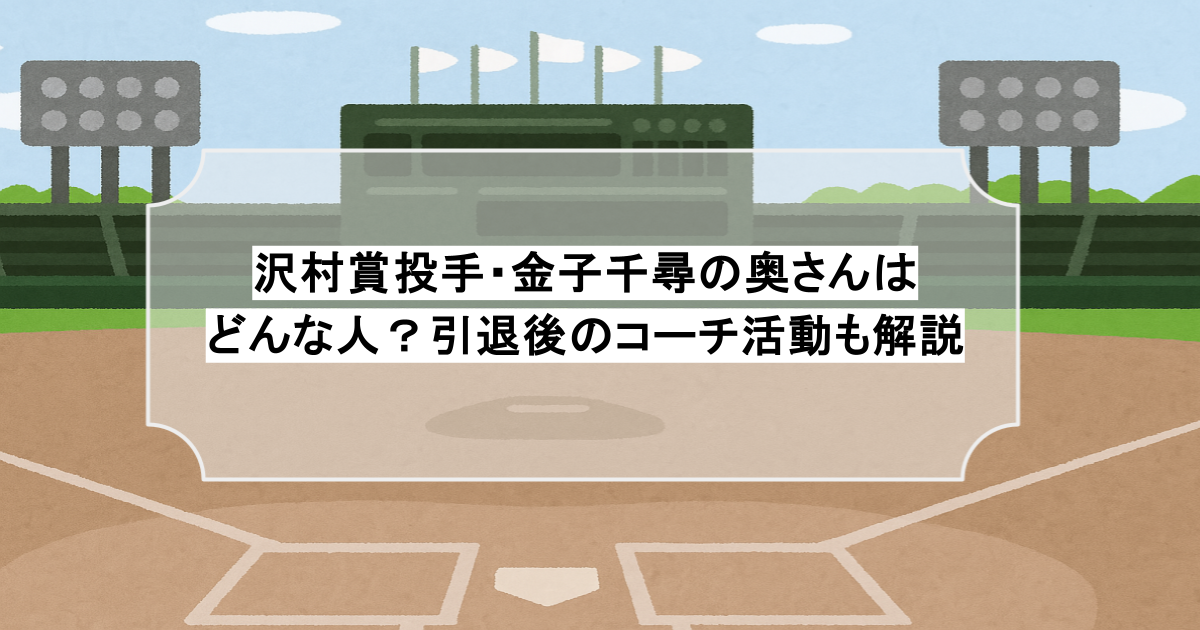 沢村賞投手・金子千尋の奥さんはどんな人?引退後のコーチ活動も解説