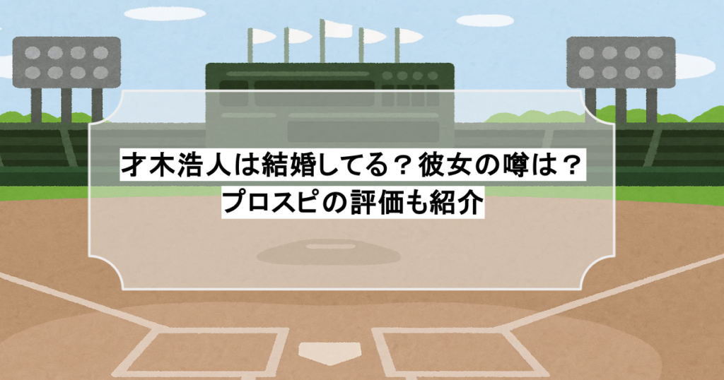 才木浩人は結婚してる？彼女の噂は？プロスピの評価も紹介